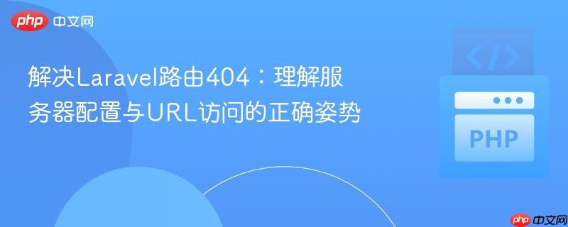 解决Laravel路由404:理解服务器配置与URL访问的正确姿势
