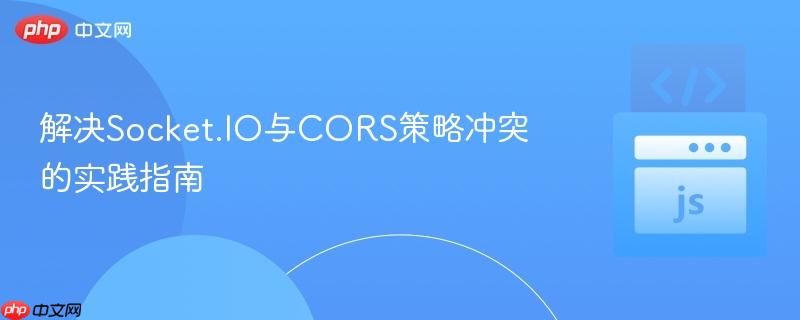 解決Socket.IO與CORS策略沖突的實(shí)踐指南