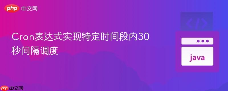 Cron表达式实现特定时间段内30秒间隔调度
