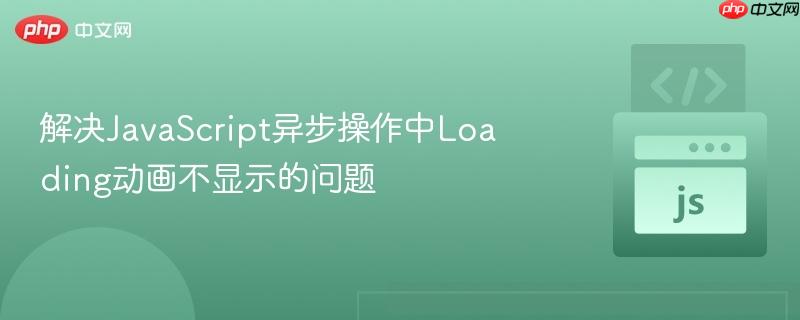 解决JavaScript异步操作中Loading动画不显示的问题