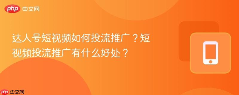 達人號短視頻如何投流推廣？短視頻投流推廣有什么好處？