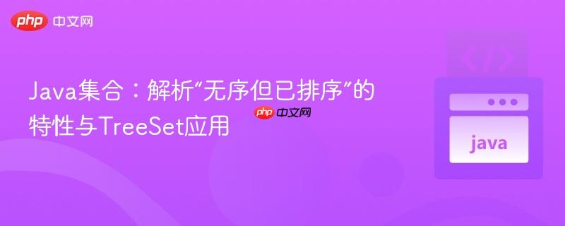Java集合:解析“无序但已排序”的特性与TreeSet应用