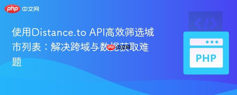 使用Distance.to API高效篩選城市列表：解決跨域與數(shù)據(jù)獲取難題