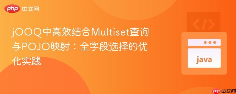 jOOQ中高效结合Multiset查询与POJO映射：全字段选择的优化实践
