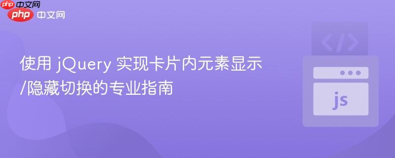 使用 jQuery 实现卡片内元素显示/隐藏切换的专业指南

