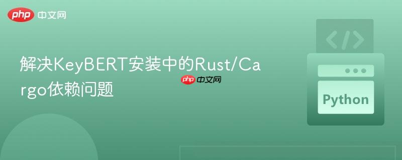 解决KeyBERT安装中的Rust/Cargo依赖问题
