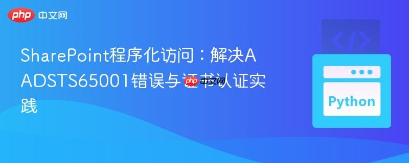 SharePoint程序化访问:解决AADSTS65001错误与证书认证实践