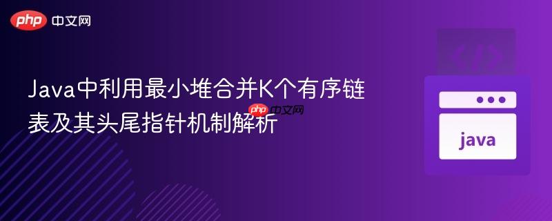 Java中利用最小堆合并K个有序链表及其头尾指针机制解析