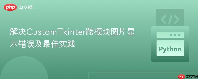 解决CustomTkinter跨模块图片显示错误及最佳实践