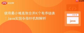 使用最小堆高效合并K个有序链表：Java实现与指针机制解析
