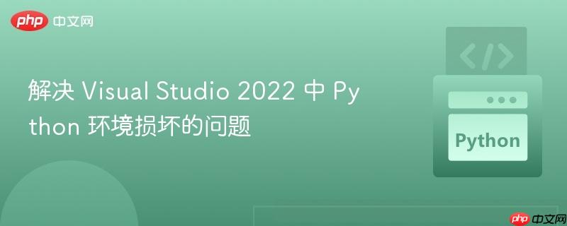 解决 Visual Studio 2022 中 Python 环境损坏的问题