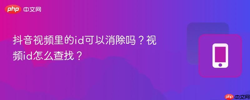 抖音视频里的id可以消除吗?视频id怎么查找?