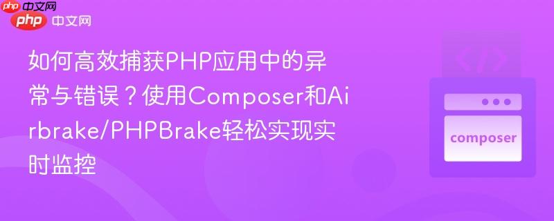 如何高效捕获PHP应用中的异常与错误？使用Composer和Airbrake/PHPBrake轻松实现实时监控