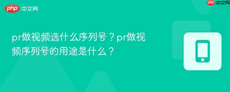 pr做视频选什么序列号？pr做视频序列号的用途是什么？