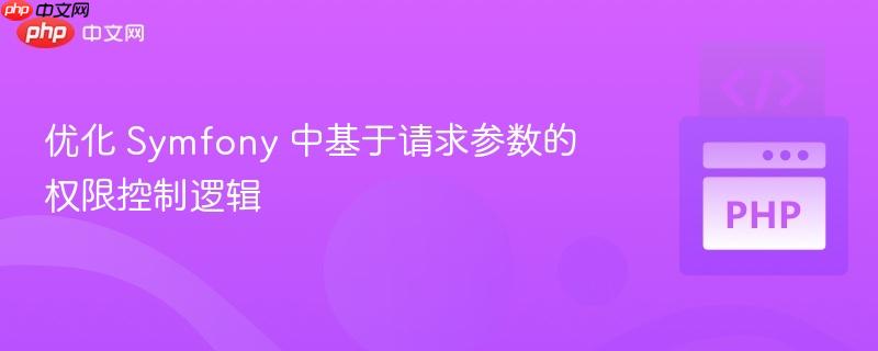优化 symfony 中基于请求参数的权限控制逻辑