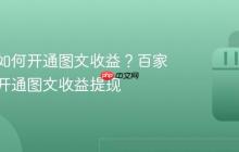 百家号如何开通图文收益?百家号如何开通图文收益提现