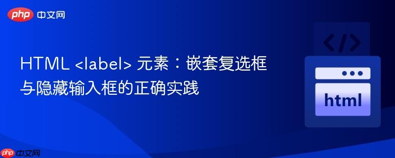 HTML <label> 元素：嵌套复选框与隐藏输入框的正确实践