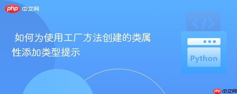  如何为使用工厂方法创建的类属性添加类型提示

