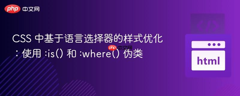 CSS 中基于语言选择器的样式优化：使用 :is() 和 :where() 伪类