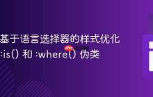 CSS 中基于语言选择器的样式优化:使用 :is() 和 :where() 伪类