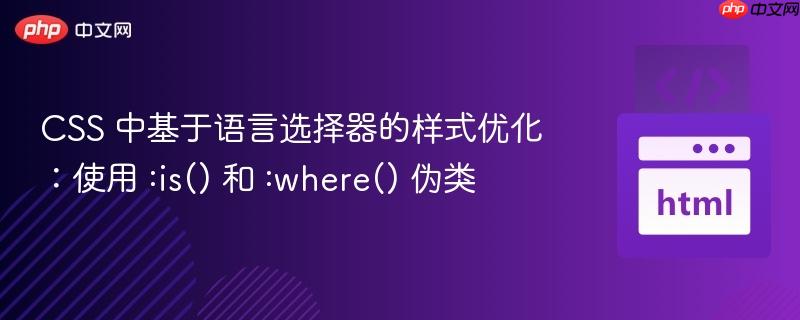 css 中基于语言选择器的样式优化：使用 :is() 和 :where() 伪类