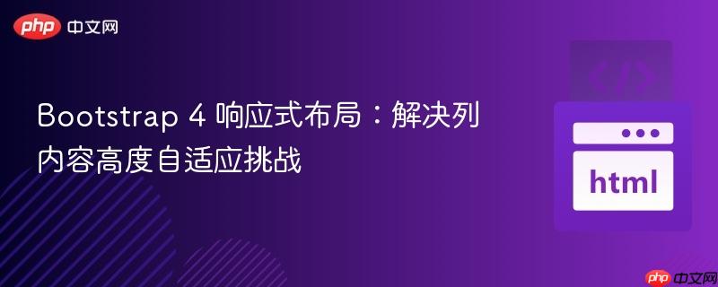 Bootstrap 4 响应式布局：解决列内容高度自适应挑战