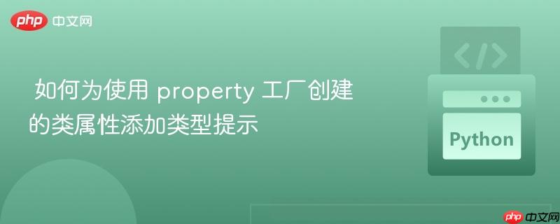 如何为使用 property 工厂创建的类属性添加类型提示