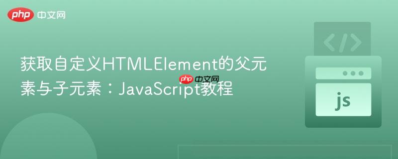 获取自定义HTMLElement的父元素与子元素：JavaScript教程