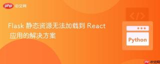 flask 静态资源无法加载到 react 应用的解决方案