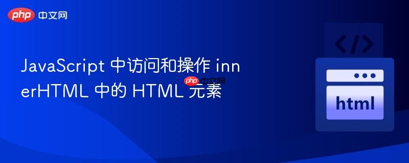 JavaScript 中访问和操作 innerHTML 中的 HTML 元素