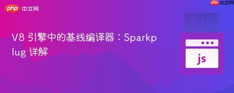 v8 引擎中的基线编译器:sparkplug 详解