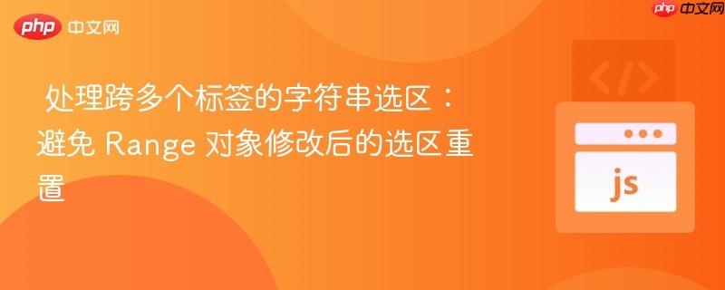 处理跨多个标签的字符串选区:避免 Range 对象修改后的选区重置