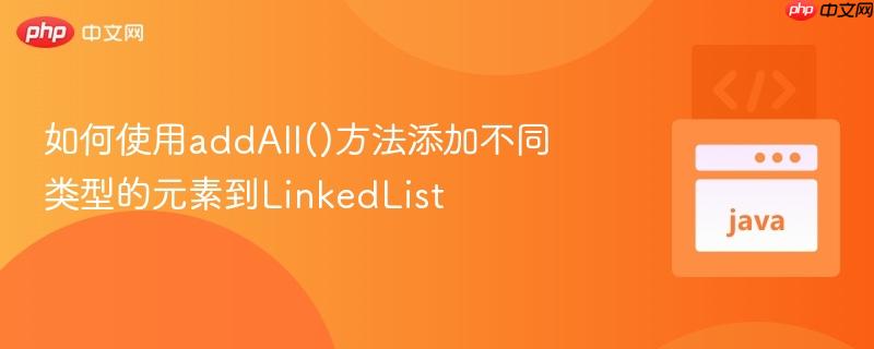 如何使用addAll()方法添加不同类型的元素到LinkedList