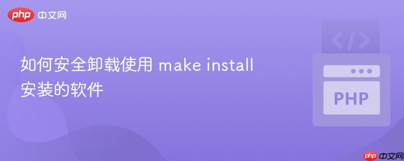 如何安全卸载使用 make install 安装的软件