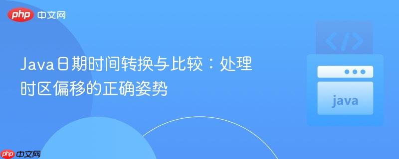 java日期时间转换与比较：处理时区偏移的正确姿势