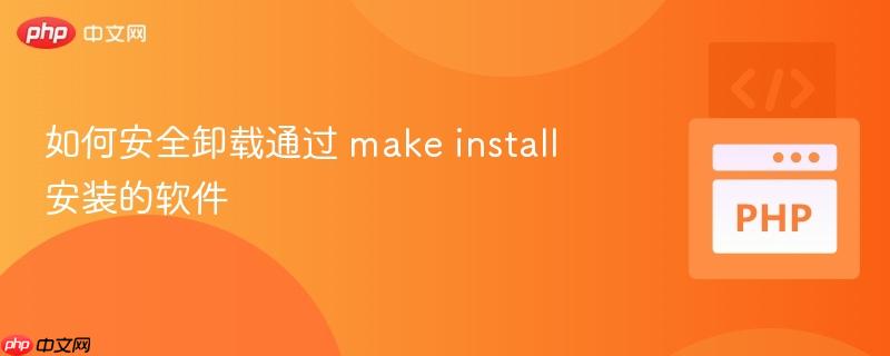 如何安全卸载通过 make install 安装的软件