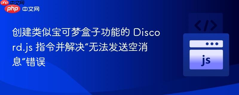 创建类似宝可梦盒子功能的 discord.js 指令并解决“无法发送空消息”错误