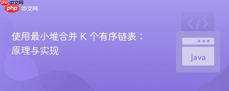 使用最小堆合并 K 个有序链表:原理与实现