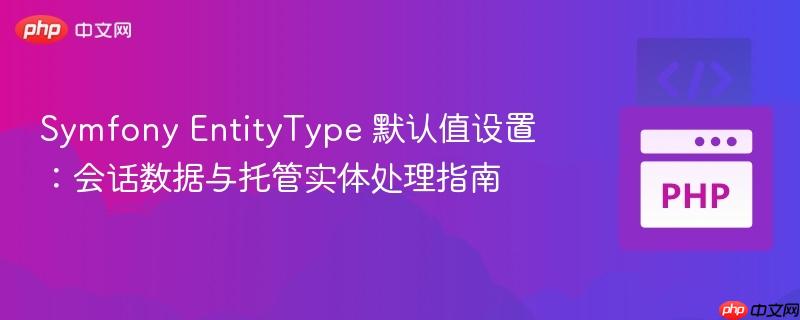 Symfony EntityType 默认值设置:会话数据与托管实体处理指南