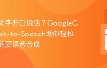 如何让文字开口说话?GoogleCloudText-to-Speech助你轻松实现高品质语音合成