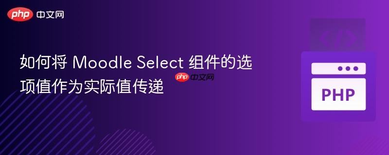 如何将 moodle select 组件的选项值作为实际值传递