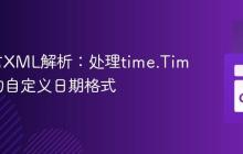 Go语言XML解析：处理time.Time字段的自定义日期格式