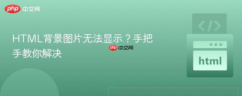 HTML背景图片无法显示？手把手教你解决