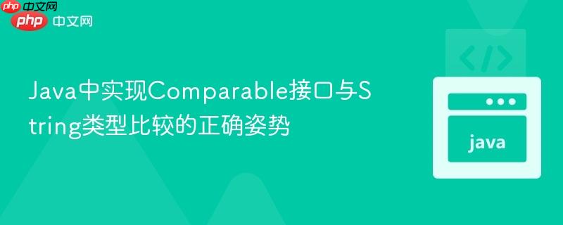 Java中实现Comparable接口与String类型比较的正确姿势