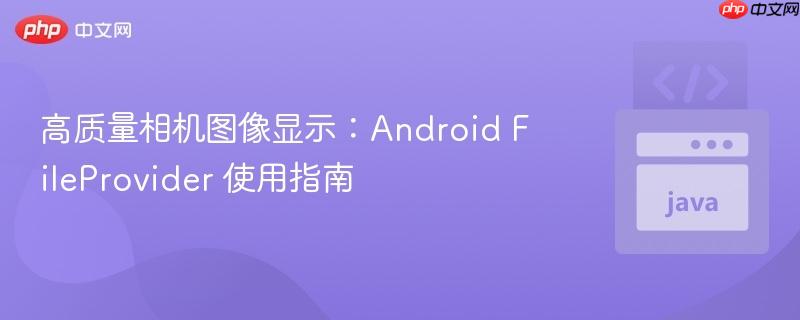 高质量相机图像显示：android fileprovider 使用指南