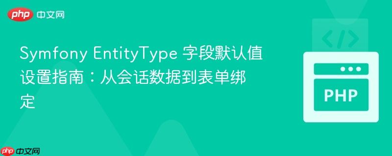 Symfony EntityType 字段默认值设置指南：从会话数据到表单绑定