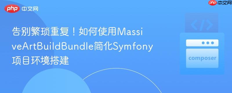 告别繁琐重复!如何使用MassiveArtBuildBundle简化Symfony项目环境搭建