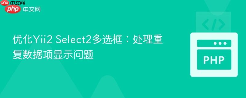 优化Yii2 Select2多选框:处理重复数据项显示问题