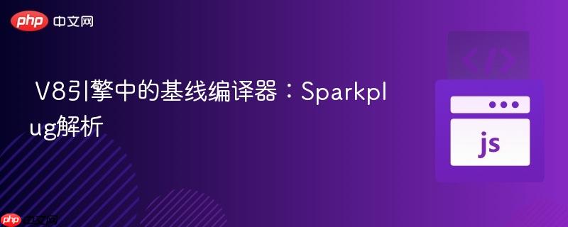 V8引擎中的基线编译器：Sparkplug解析