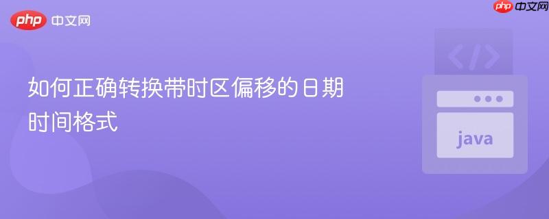 如何正确转换带时区偏移的日期时间格式